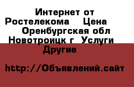 Интернет от Ростелекома  › Цена ­ 350 - Оренбургская обл., Новотроицк г. Услуги » Другие   